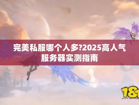 完美私服哪个人多?2025高人气服务器实测指南