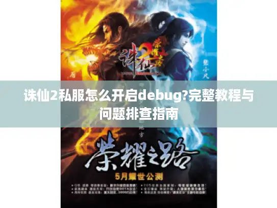 诛仙2私服怎么开启debug?完整教程与问题排查指南