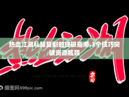 热血江湖私服复制的终极指南,3个技巧突破资源瓶颈