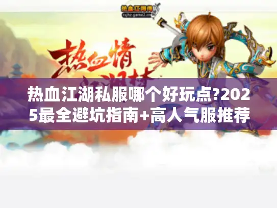 热血江湖私服哪个好玩点?2025最全避坑指南+高人气服推荐 热血江湖私服哪个好玩点?2025最全避坑指南+高人气服推荐