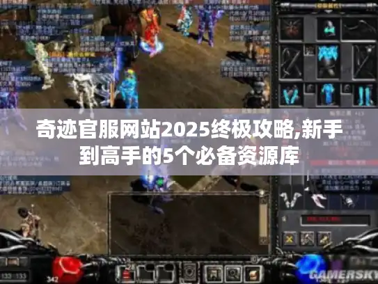 奇迹官服网站2025终极攻略,新手到高手的5个必备资源库