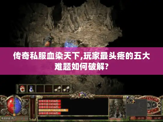 传奇私服血染天下,玩家最头疼的五大难题如何破解?