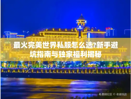 最火完美世界私服怎么选?新手避坑指南与独家福利揭秘