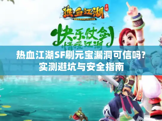 热血江湖SF刷元宝漏洞可信吗?实测避坑与安全指南 热血江湖SF刷元宝漏洞可信吗?实测避坑与安全指南