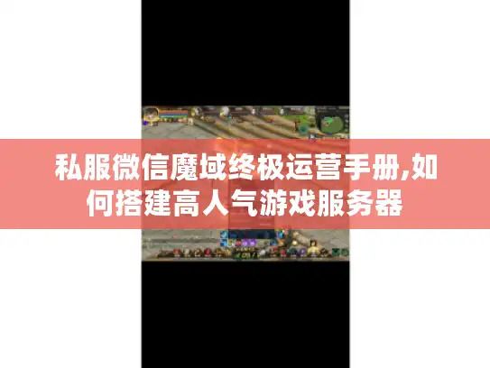 私服微信魔域终极运营手册,如何搭建高人气游戏服务器