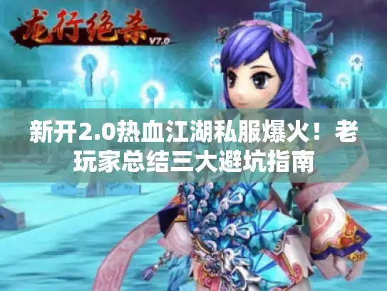 新开2.0热血江湖私服爆火!老玩家总结三大避坑指南 新开2.0热血江湖私服爆火!老玩家总结三大避坑指南