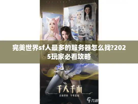 完美世界sf人最多的服务器怎么找?2025玩家必看攻略 完美世界sf人最多的服务器怎么找?2025玩家必看攻略