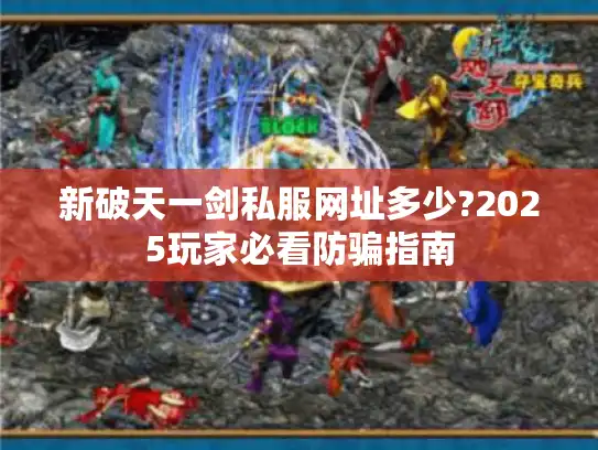 新破天一剑私服网址多少?2025玩家必看防骗指南