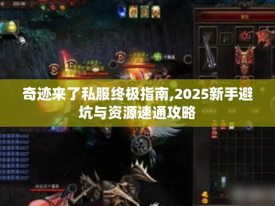 奇迹来了私服终极指南,2025新手避坑与资源速通攻略 奇迹来了私服终极指南,2025新手避坑与资源速通攻略