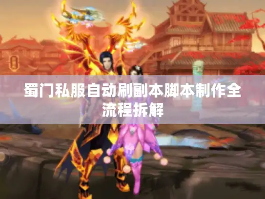 蜀门私服自动刷副本脚本制作全流程拆解