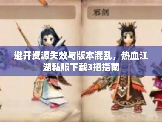 避开资源失效与版本混乱，热血江湖私服下载3招指南