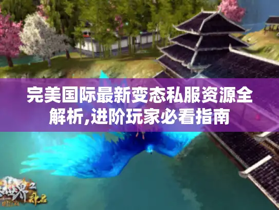 完美国际最新变态私服资源全解析,进阶玩家必看指南