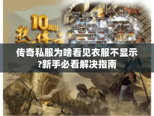 传奇私服为啥看见衣服不显示?新手必看解决指南
