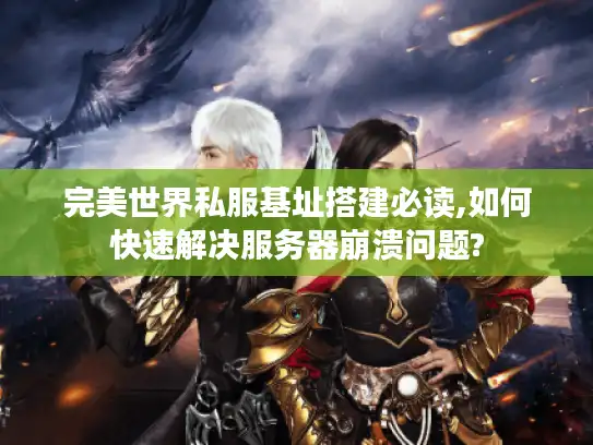 完美世界私服基址搭建必读,如何快速解决服务器崩溃问题? 完美世界私服基址搭建必读,如何快速解决服务器崩溃问题?