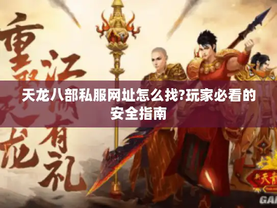 天龙八部私服网址怎么找?玩家必看的安全指南 天龙八部私服网址怎么找?玩家必看的安全指南