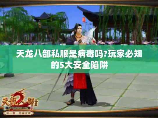 天龙八部私服是病毒吗?玩家必知的5大安全陷阱