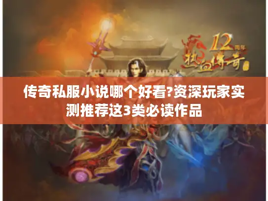 传奇私服小说哪个好看?资深玩家实测推荐这3类必读作品 传奇私服小说哪个好看?资深玩家实测推荐这3类必读作品