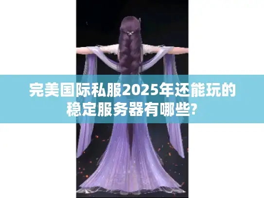 完美国际私服2025年还能玩的稳定服务器有哪些? 完美国际私服2025年还能玩的稳定服务器有哪些?