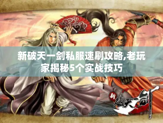 新破天一剑私服速刷攻略,老玩家揭秘5个实战技巧