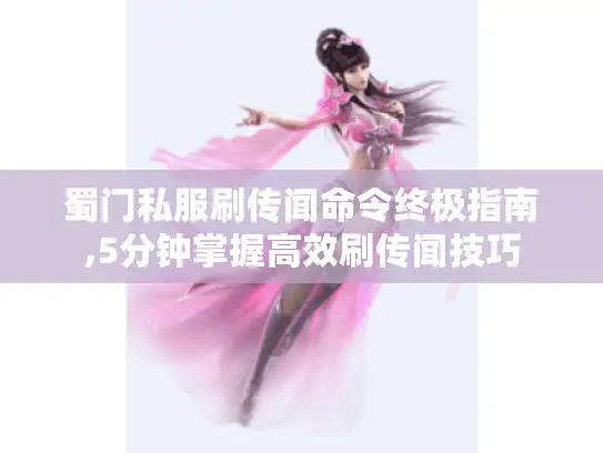 蜀门私服刷传闻命令终极指南,5分钟掌握高效刷传闻技巧