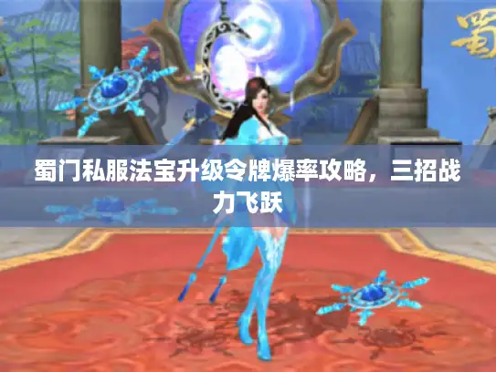 蜀门私服法宝升级令牌爆率攻略,三招战力飞跃 蜀门私服法宝升级令牌爆率攻略,三招战力飞跃