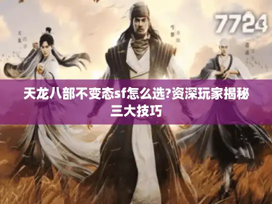 天龙八部不变态sf怎么选?资深玩家揭秘三大技巧