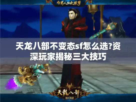 天龙八部不变态sf怎么选?资深玩家揭秘三大技巧
