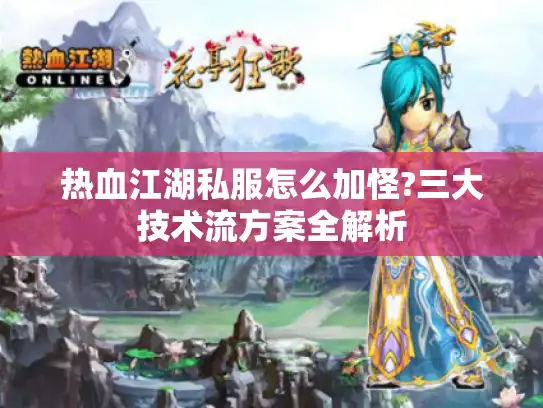 热血江湖私服怎么加怪?三大技术流方案全解析 热血江湖私服怎么加怪?三大技术流方案全解析