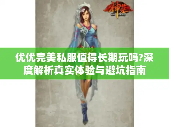 优优完美私服值得长期玩吗?深度解析真实体验与避坑指南