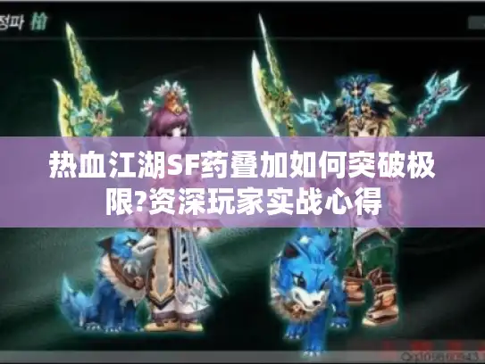 热血江湖SF药叠加如何突破极限?资深玩家实战心得