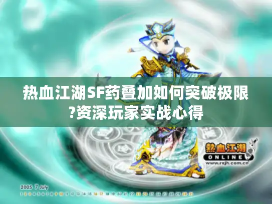 热血江湖SF药叠加如何突破极限?资深玩家实战心得