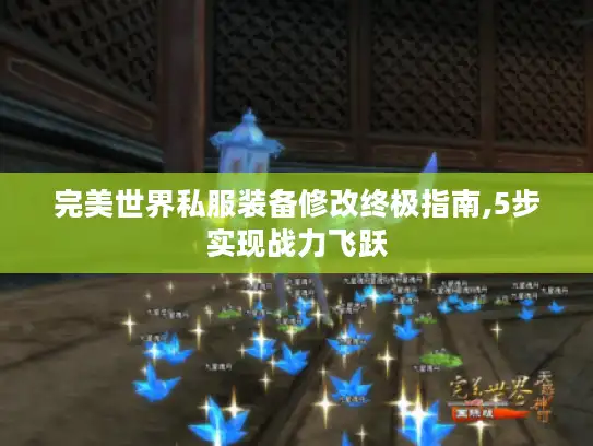 完美世界私服装备修改终极指南,5步实现战力飞跃