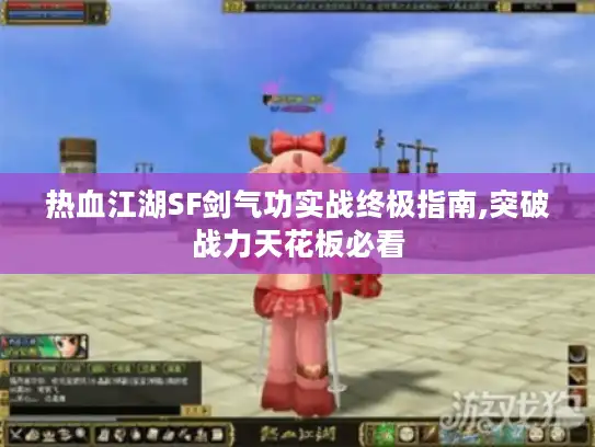 热血江湖SF剑气功实战终极指南,突破战力天花板必看
