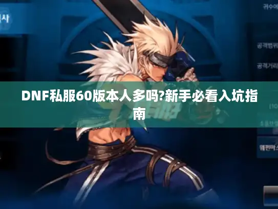 DNF私服60版本人多吗?新手必看入坑指南