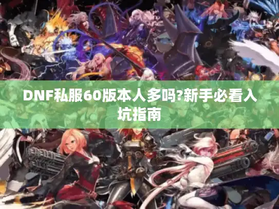 DNF私服60版本人多吗?新手必看入坑指南