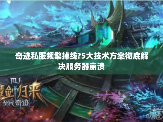 奇迹私服频繁掉线?5大技术方案彻底解决服务器崩溃 奇迹私服频繁掉线?5大技术方案彻底解决服务器崩溃