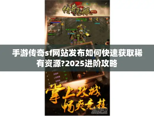 手游传奇sf网站发布如何快速获取稀有资源?2025进阶攻略 手游传奇sf网站发布如何快速获取稀有资源?2025进阶攻略