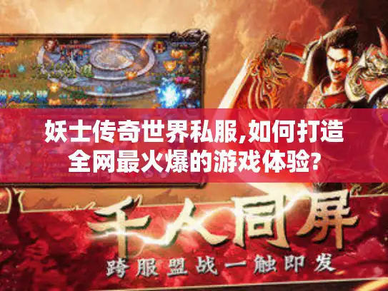 妖士传奇世界私服,如何打造全网最火爆的游戏体验?