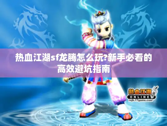 热血江湖sf龙腾怎么玩?新手必看的高效避坑指南
