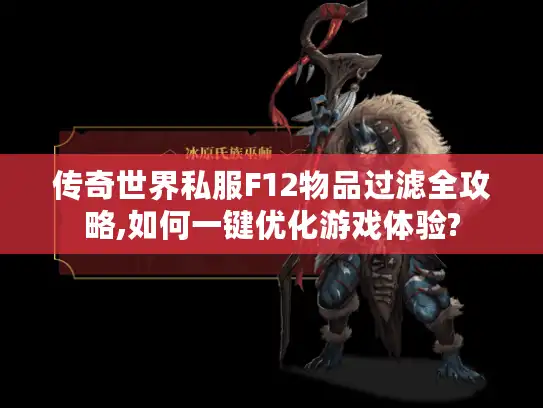 传奇世界私服F12物品过滤全攻略,如何一键优化游戏体验? 传奇世界私服F12物品过滤全攻略,如何一键优化游戏体验?