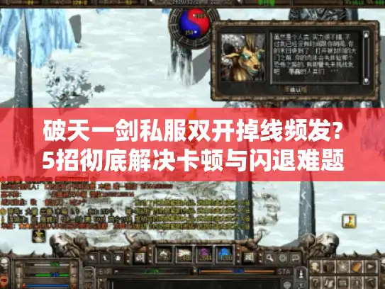 破天一剑私服双开掉线频发?5招彻底解决卡顿与闪退难题