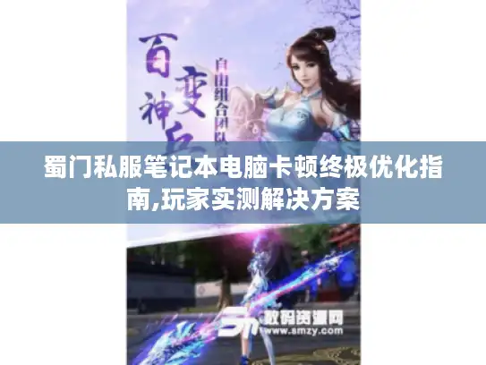 蜀门私服笔记本电脑卡顿终极优化指南,玩家实测解决方案 蜀门私服笔记本电脑卡顿终极优化指南,玩家实测解决方案