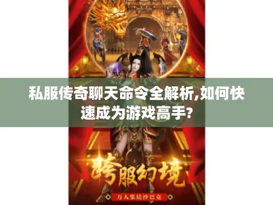 私服传奇聊天命令全解析,如何快速成为游戏高手? 私服传奇聊天命令全解析,如何快速成为游戏高手?