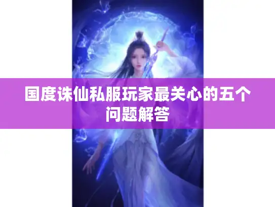 国度诛仙私服玩家最关心的五个问题解答