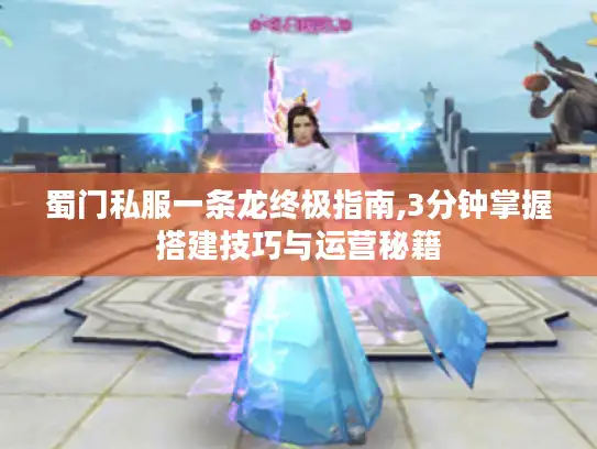 蜀门私服一条龙终极指南,3分钟掌握搭建技巧与运营秘籍 蜀门私服一条龙终极指南,3分钟掌握搭建技巧与运营秘籍