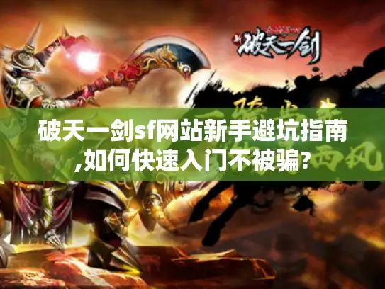 破天一剑sf网站新手避坑指南,如何快速入门不被骗?