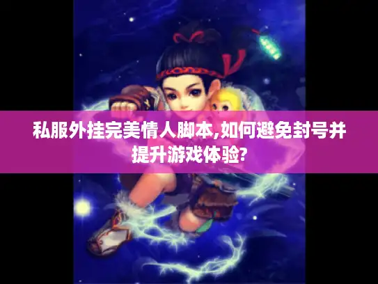 私服外挂完美情人脚本,如何避免封号并提升游戏体验? 私服外挂完美情人脚本,如何避免封号并提升游戏体验?