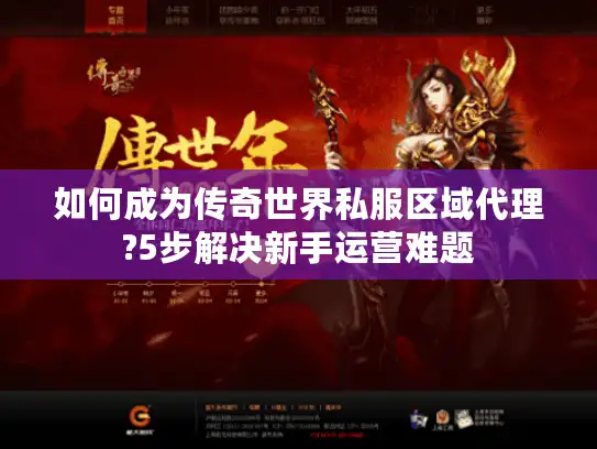 如何成为传奇世界私服区域代理?5步解决新手运营难题