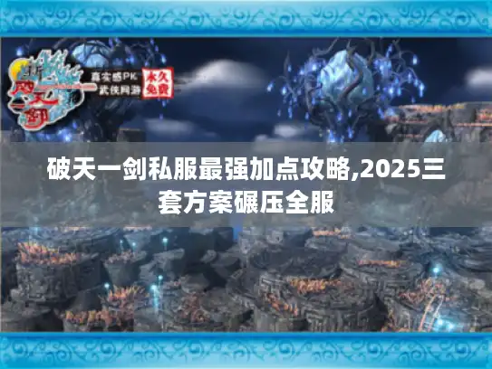 破天一剑私服最强加点攻略,2025三套方案碾压全服