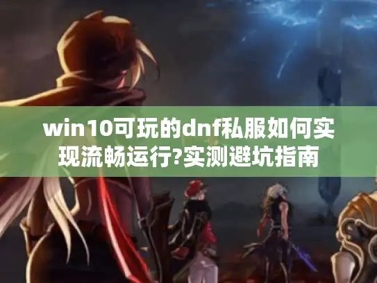 win10可玩的dnf私服如何实现流畅运行?实测避坑指南
